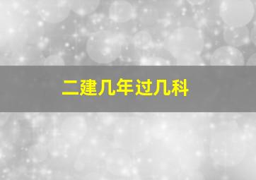 二建几年过几科