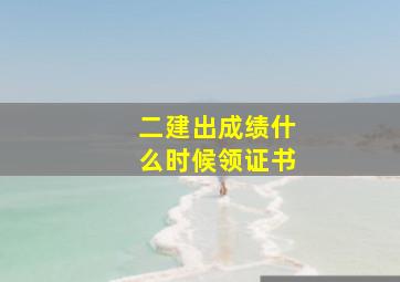 二建出成绩什么时候领证书