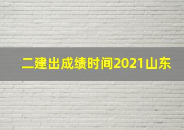 二建出成绩时间2021山东