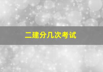 二建分几次考试