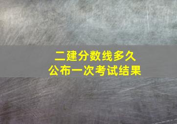 二建分数线多久公布一次考试结果