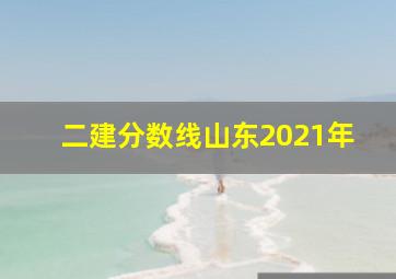 二建分数线山东2021年