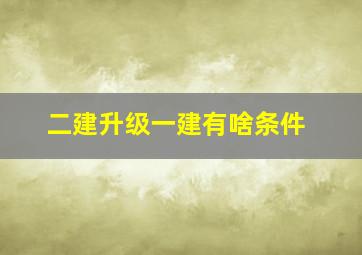 二建升级一建有啥条件