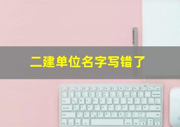 二建单位名字写错了