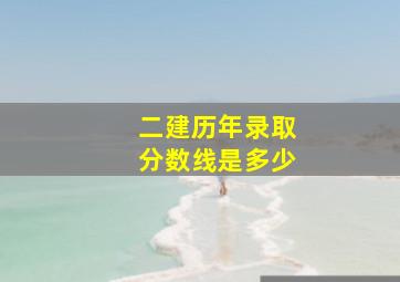 二建历年录取分数线是多少