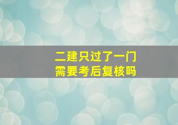 二建只过了一门需要考后复核吗