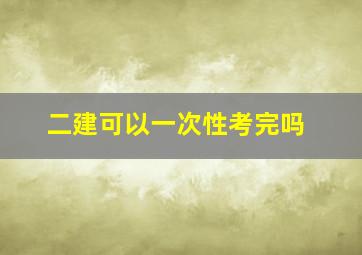 二建可以一次性考完吗