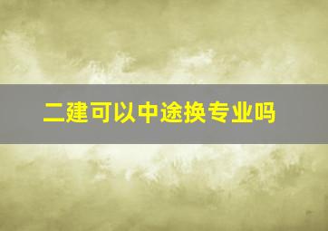 二建可以中途换专业吗