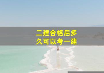 二建合格后多久可以考一建