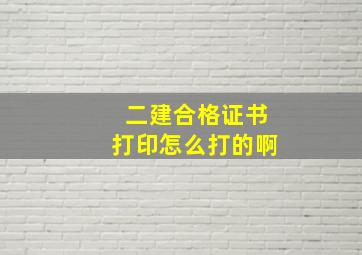 二建合格证书打印怎么打的啊