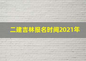 二建吉林报名时间2021年