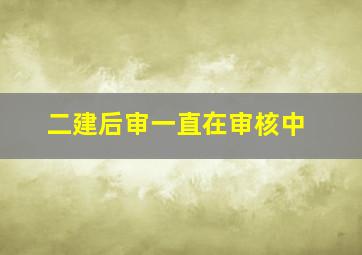 二建后审一直在审核中