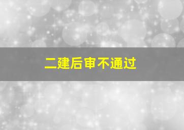 二建后审不通过