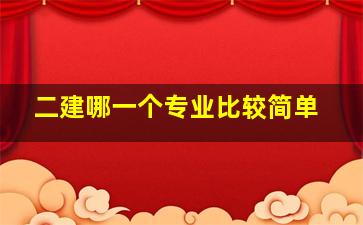 二建哪一个专业比较简单