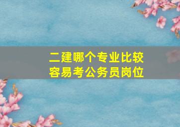 二建哪个专业比较容易考公务员岗位