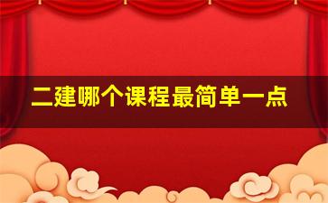 二建哪个课程最简单一点