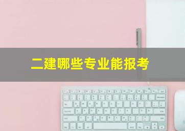 二建哪些专业能报考