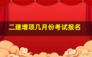 二建增项几月份考试报名