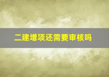 二建增项还需要审核吗