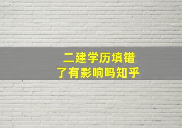 二建学历填错了有影响吗知乎