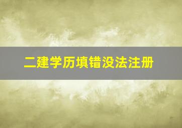 二建学历填错没法注册