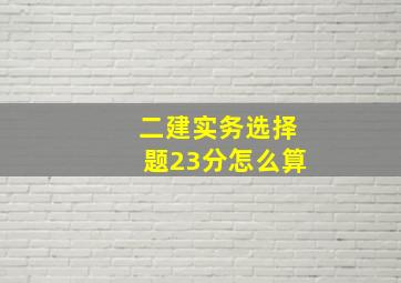 二建实务选择题23分怎么算