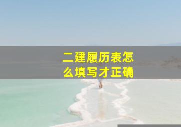 二建履历表怎么填写才正确