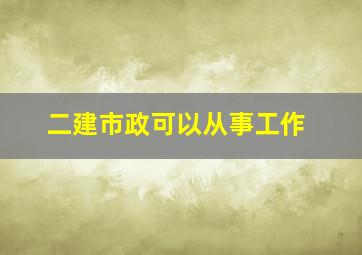 二建市政可以从事工作