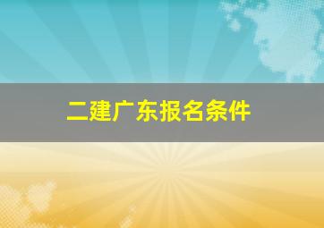 二建广东报名条件