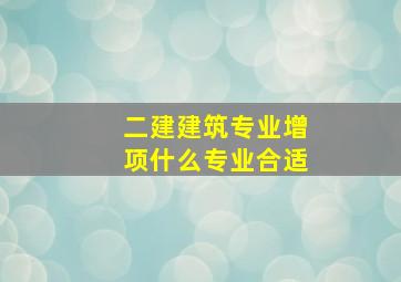 二建建筑专业增项什么专业合适