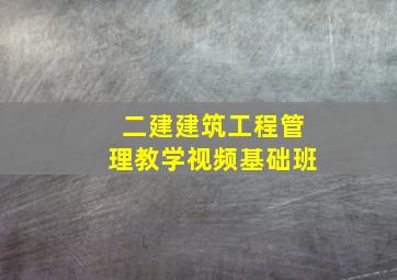 二建建筑工程管理教学视频基础班