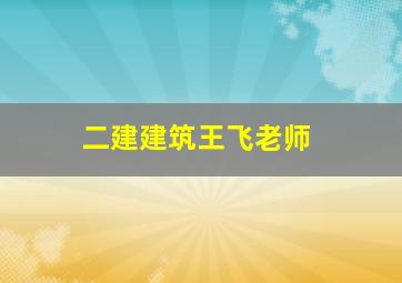 二建建筑王飞老师