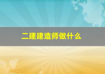 二建建造师做什么