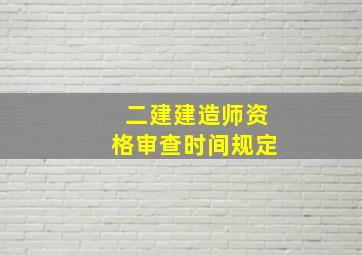 二建建造师资格审查时间规定