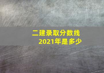 二建录取分数线2021年是多少