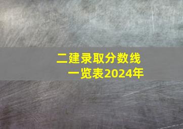 二建录取分数线一览表2024年