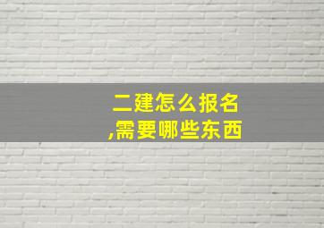 二建怎么报名,需要哪些东西