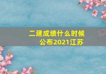 二建成绩什么时候公布2021江苏