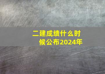 二建成绩什么时候公布2024年