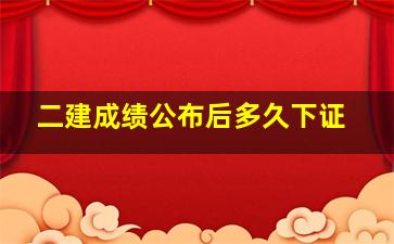 二建成绩公布后多久下证