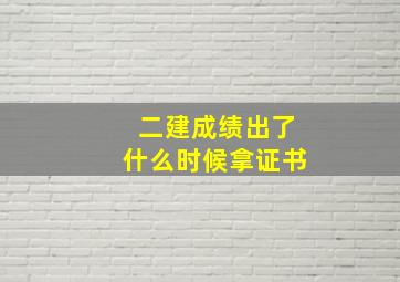 二建成绩出了什么时候拿证书