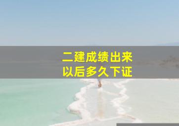 二建成绩出来以后多久下证