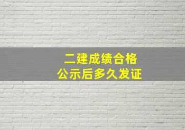 二建成绩合格公示后多久发证