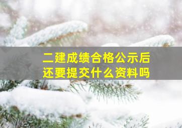 二建成绩合格公示后还要提交什么资料吗