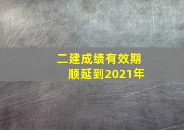 二建成绩有效期顺延到2021年