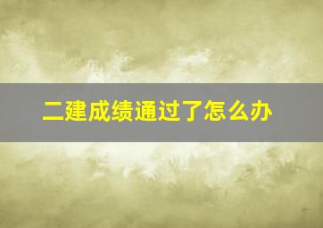 二建成绩通过了怎么办