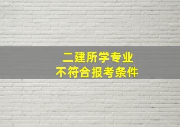 二建所学专业不符合报考条件