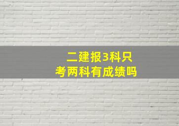 二建报3科只考两科有成绩吗