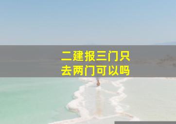 二建报三门只去两门可以吗