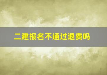 二建报名不通过退费吗